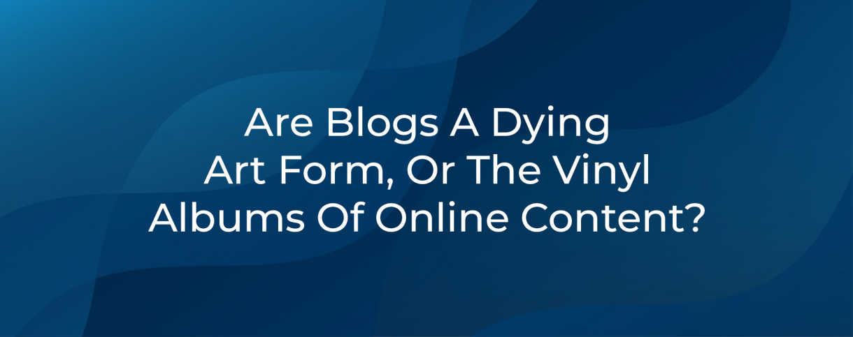Are Blogs A Dying Art Form Or Vinyl Albums Of Online Content