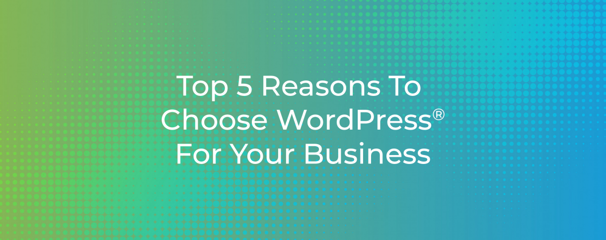 Top 5 Reasons To Choose WordPress For Your Business