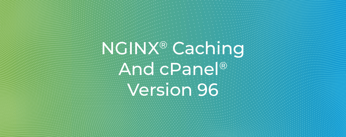 NGINX Caching and cPanel Version 96